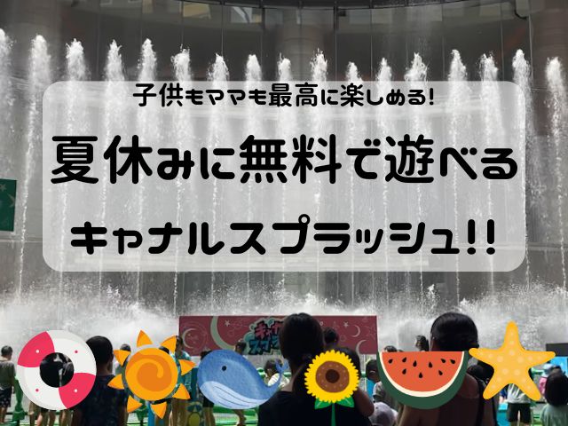 子供もママも最高に楽しめる！夏休みに無料で遊べるキャナルスプラッシュ！